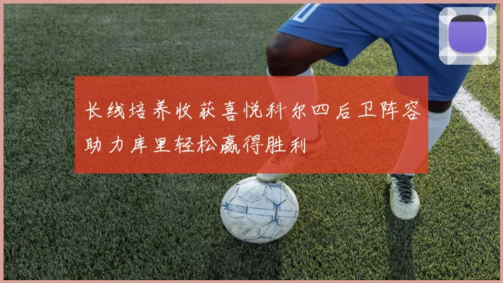 长线培养收获喜悦科尔四后卫阵容助力库里轻松赢得胜利