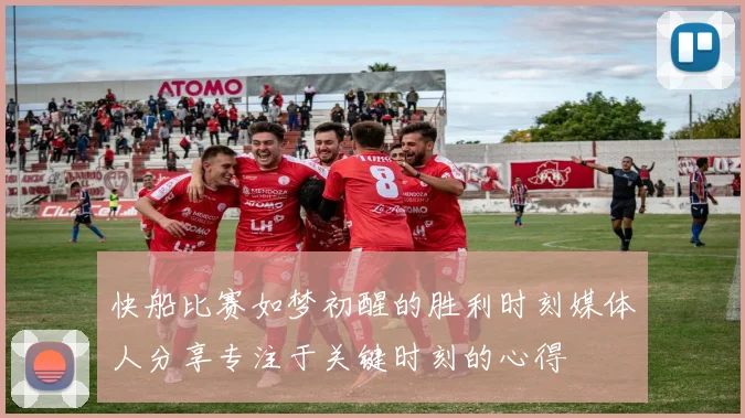 快船比赛如梦初醒的胜利时刻媒体人分享专注于关键时刻的心得