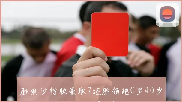 胜利沙特联豪取7连胜领跑C罗40岁依然火力全开打入8球1助