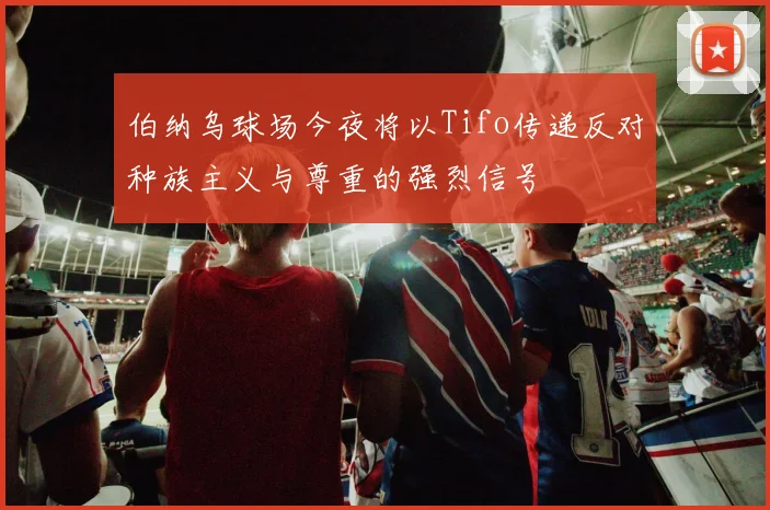 伯纳乌球场今夜将以Tifo传递反对种族主义与尊重的强烈信号