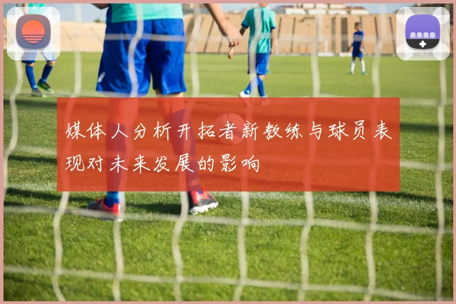 媒体人分析开拓者新教练与球员表现对未来发展的影响