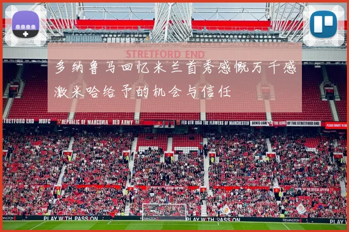 多纳鲁马回忆米兰首秀感慨万千感激米哈给予的机会与信任