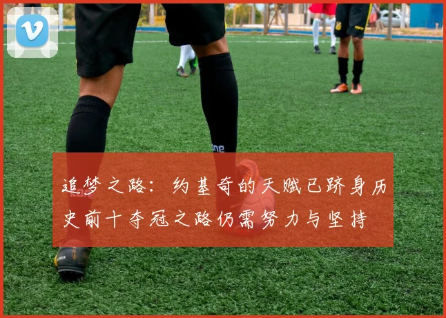 追梦之路：约基奇的天赋已跻身历史前十夺冠之路仍需努力与坚持
