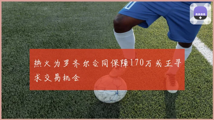 热火为罗齐尔合同保障170万或正寻求交易机会