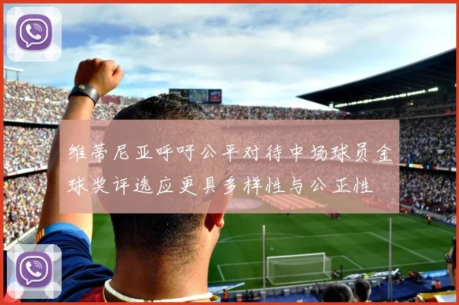 维蒂尼亚呼吁公平对待中场球员金球奖评选应更具多样性与公正性
