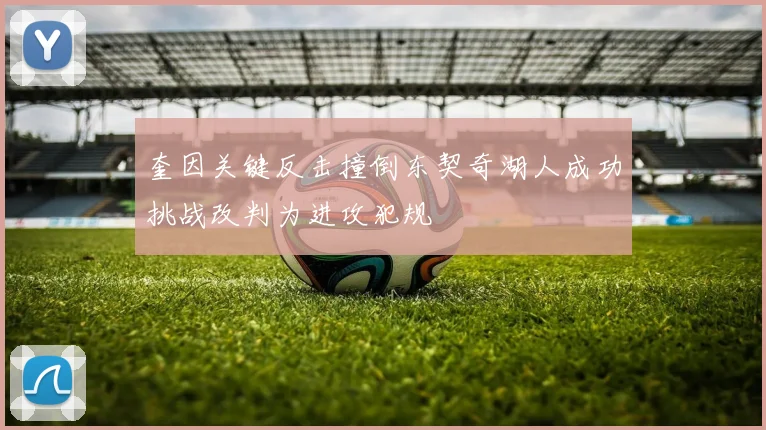 奎因关键反击撞倒东契奇湖人成功挑战改判为进攻犯规