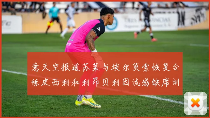 意天空报道苏莱与埃尔莫索恢复合练皮西利和利昂贝利因流感缺席训练