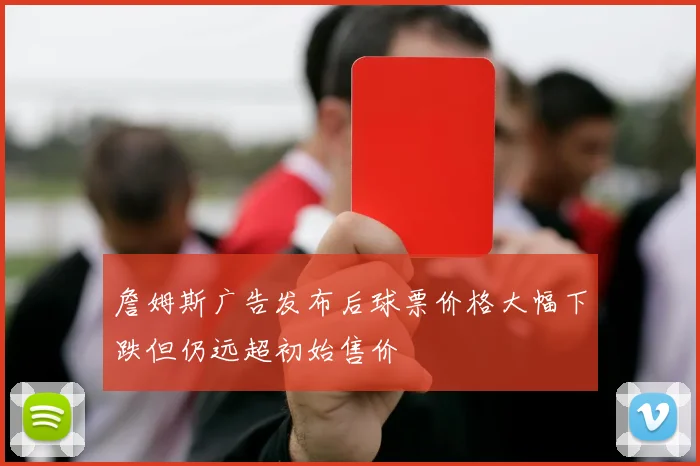 詹姆斯广告发布后球票价格大幅下跌但仍远超初始售价