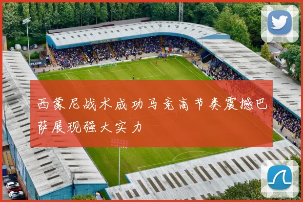 西蒙尼战术成功马竞高节奏震撼巴萨展现强大实力