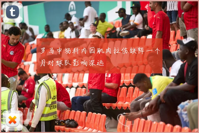 罗马中场科内因肌肉拉伤缺阵一个月对球队影响深远