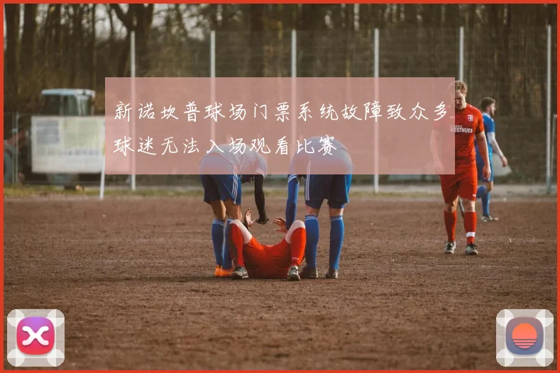 新诺坎普球场门票系统故障致众多球迷无法入场观看比赛