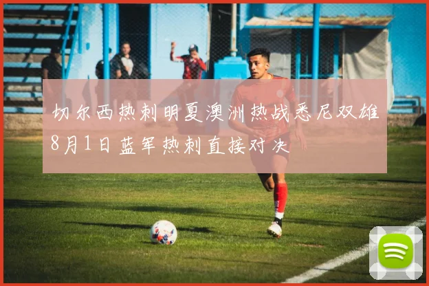 切尔西热刺明夏澳洲热战悉尼双雄8月1日蓝军热刺直接对决