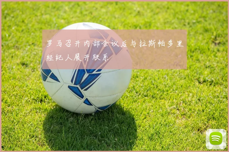 罗马召开内部会议后与拉斯帕多里经纪人展开联系
