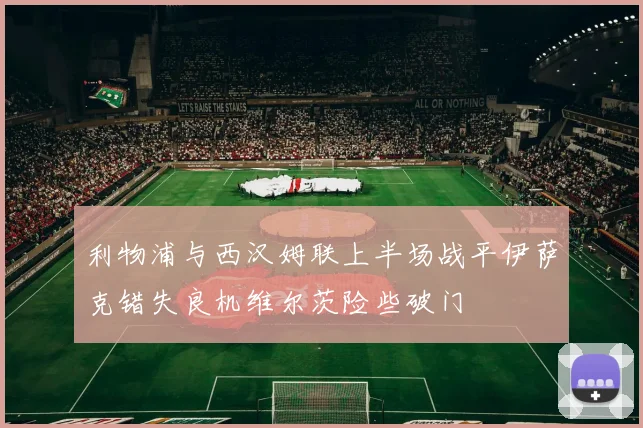 利物浦与西汉姆联上半场战平伊萨克错失良机维尔茨险些破门