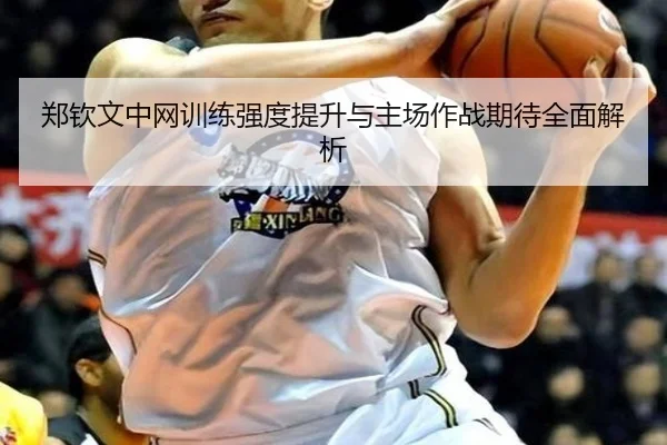 郑钦文中网训练强度提升与主场作战期待全面解析 | BAJIESPORTS